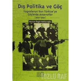 DIŞ POLITIKA VE GÖÇ (YUGOSLAVYA'DAN TÜRKİYE'YE GÖÇLERDE ARNAVUTLAR 1920-1990) - NURCAN ÖZGÜR BAKLACIOĞLU