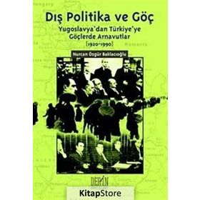 DIŞ POLITIKA VE GÖÇ (YUGOSLAVYA'DAN TÜRKİYE'YE GÖÇLERDE ARNAVUTLAR 1920-1990) - NURCAN ÖZGÜR BAKLACIOĞLU