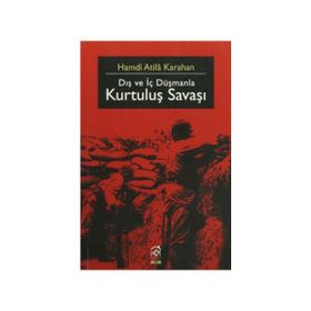 DIŞ VE İÇ DÜŞMANLA KURTULUŞ SAVAŞI - HAMDI ATILA KARAHAN