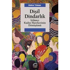 Dişil Dindarlık İslamcı Kadın Hareketinin Dönüşümü - Zehra Yılmaz