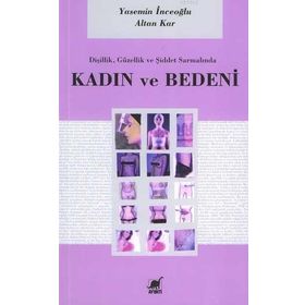 DİŞİLİK, GÜZELLİK VE ŞİDDET SARMALINDA KADIN VE BEDENI - YASEMIN İNCEOĞLU; ALTAN KAR