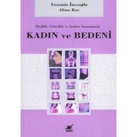 DİŞİLİK, GÜZELLİK VE ŞİDDET SARMALINDA KADIN VE BEDENI - YASEMIN İNCEOĞLU; ALTAN KAR