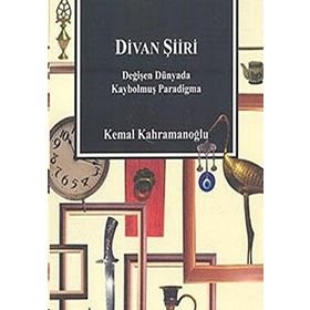 DIVAN ŞİİRİ DEĞİŞEN DÜNYADA KAYBOLMUŞ PARADIGMA - KEMAL KAHRAMANOĞLU