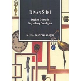 DIVAN ŞİİRİ DEĞİŞEN DÜNYADA KAYBOLMUŞ PARADIGMA - KEMAL KAHRAMANOĞLU