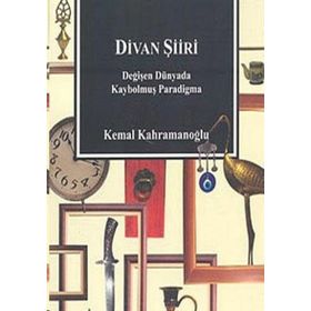 DIVAN ŞİİRİ DEĞİŞEN DÜNYADA KAYBOLMUŞ PARADIGMA - KEMAL KAHRAMANOĞLU