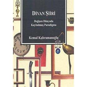 DIVAN ŞİİRİ DEĞİŞEN DÜNYADA KAYBOLMUŞ PARADIGMA - KEMAL KAHRAMANOĞLU