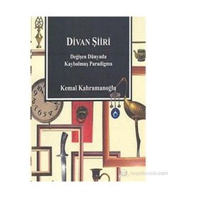 DIVAN ŞİİRİ DEĞİŞEN DÜNYADA KAYBOLMUŞ PARADIGMA - KEMAL KAHRAMANOĞLU