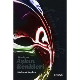 Divan Şiirinde Aşkın Renkleri - Mahmut Kaplan