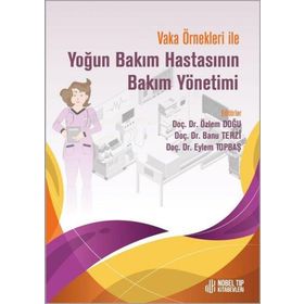 Doç. Dr. Özlem Doğu Doç. Dr. Banu Terzi Doç. Dr. Eylem Topbaş Vaka Örnekleri İle Yoğun Bakım Hastasının Bakım Yönetimi
