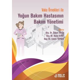 Doç. Dr. Özlem Doğu Doç. Dr. Banu Terzi Doç. Dr. Eylem Topbaş Vaka Örnekleri İle Yoğun Bakım Hastasının Bakım Yönetimi