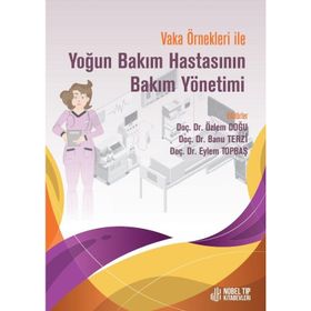 Doç. Dr. Özlem Doğu Doç. Dr. Banu Terzi Doç. Dr. Eylem Topbaş Vaka Örnekleri İle Yoğun Bakım Hastasının Bakım Yönetimi