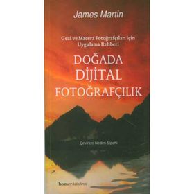 DOĞADA DIJITAL FOTOĞRAFÇILIK GEZI VE MACERA FOTOĞRAFÇILARI İÇİN UYGULAMA REHBERI - JAMES MARTIN