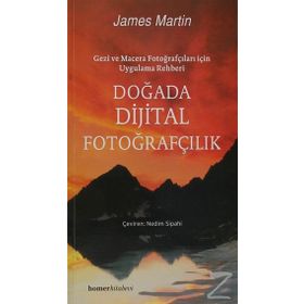 DOĞADA DIJITAL FOTOĞRAFÇILIK GEZI VE MACERA FOTOĞRAFÇILARI İÇİN UYGULAMA REHBERI - JAMES MARTIN
