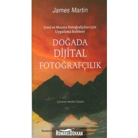 DOĞADA DIJITAL FOTOĞRAFÇILIK GEZI VE MACERA FOTOĞRAFÇILARI İÇİN UYGULAMA REHBERI - JAMES MARTIN