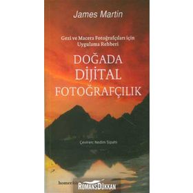 DOĞADA DIJITAL FOTOĞRAFÇILIK GEZI VE MACERA FOTOĞRAFÇILARI İÇİN UYGULAMA REHBERI - JAMES MARTIN