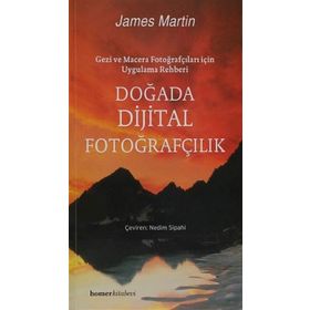 DOĞADA DIJITAL FOTOĞRAFÇILIK GEZI VE MACERA FOTOĞRAFÇILARI İÇİN UYGULAMA REHBERI - JAMES MARTIN