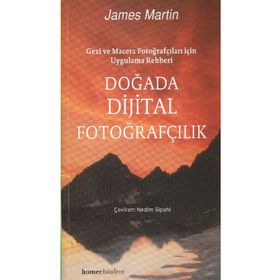 DOĞADA DIJITAL FOTOĞRAFÇILIK GEZI VE MACERA FOTOĞRAFÇILARI İÇİN UYGULAMA REHBERI - JAMES MARTIN