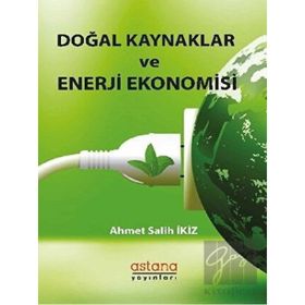 Doğal Kaynaklar ve Enerji Ekonomisi - Ahmet Salih İkiz - Astana Yayınları