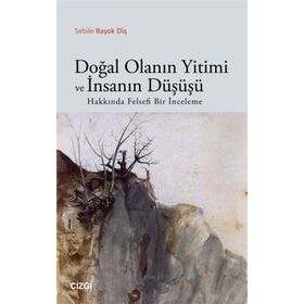 Doğal Olanın Yitimi ve İnsanın Düşüşü Hakkında Felsefi Bir İnceleme - Sebile Başok Diş