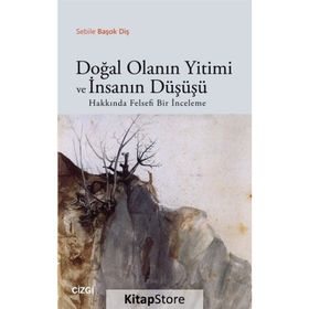 Doğal Olanın Yitimi ve İnsanın Düşüşü Hakkında Felsefi Bir İnceleme - Sebile Başok Diş