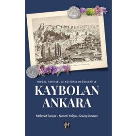 Doğal, Tarihsel ve Kültürel Değerleriyle Kaybolan Ankara Mehmet Tunçer Necati Tuncer Savaş Sönmez