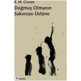 Doğmuş Olmanın Sakıncası Üstüne - Emil Michel Cioran