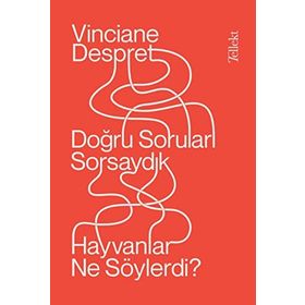 Doğru Soruları Sorsaydık Hayvanlar Ne Söylerdi? - Vinciane Despret