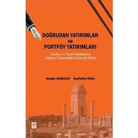 DOĞRUDAN YATIRIMLAR VE PORTFÖY YATIRIMLARI GLOBAL VE YEREL FAKTÖRLERİN TÜRKİYE ÜZERİNDEKİ GÖRECELİ - SEZGIN AÇIKALIN;SEYFETTIN ÜNAL