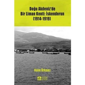 Doğu Akdeniz’de Bir Liman Kenti İskenderun 1914-1919 - Naim Ürkmez