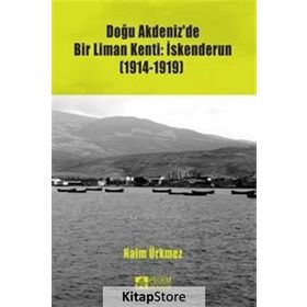 Doğu Akdeniz’de Bir Liman Kenti İskenderun 1914-1919 - Naim Ürkmez