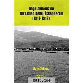 Doğu Akdeniz’de Bir Liman Kenti İskenderun 1914-1919 - Naim Ürkmez