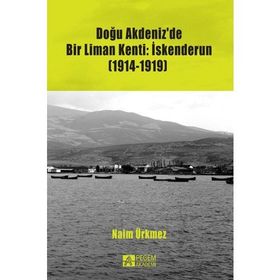 Doğu Akdeniz’de Bir Liman Kenti İskenderun 1914-1919 - Naim Ürkmez