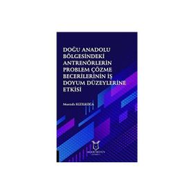 Doğu Anadolu Bölgesindeki Antrenörlerin Problem Çözme Becerilerinin İş Doyum Düzeylerine Etkisi Mustafa Kızılkoca