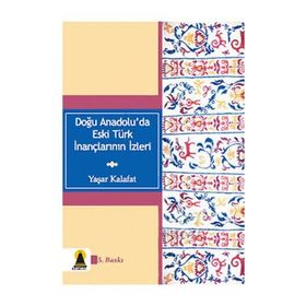 DOĞU ANADOLU'DA ESKI TÜRK İNANÇLARININ İZLERİ - YAŞAR KALAFAT