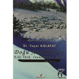 DOĞU ANADOLU'DA ESKI TÜRK İNANÇLARININ İZLERİ - YAŞAR KALAFAT