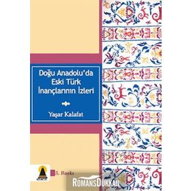 DOĞU ANADOLU'DA ESKI TÜRK İNANÇLARININ İZLERİ - YAŞAR KALAFAT