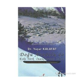DOĞU ANADOLU'DA ESKI TÜRK İNANÇLARININ İZLERİ - YAŞAR KALAFAT