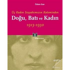 DOĞU, BATI VE KADIN ÜÇ KADIN SEYYAHIMIZIN KALEMINDEN - ÖZLEM EZER