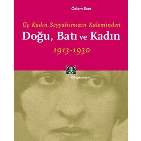 DOĞU, BATI VE KADIN ÜÇ KADIN SEYYAHIMIZIN KALEMINDEN - ÖZLEM EZER