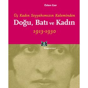 DOĞU, BATI VE KADIN ÜÇ KADIN SEYYAHIMIZIN KALEMINDEN - ÖZLEM EZER
