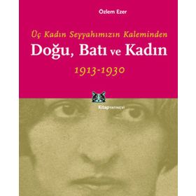 DOĞU, BATI VE KADIN ÜÇ KADIN SEYYAHIMIZIN KALEMINDEN - ÖZLEM EZER