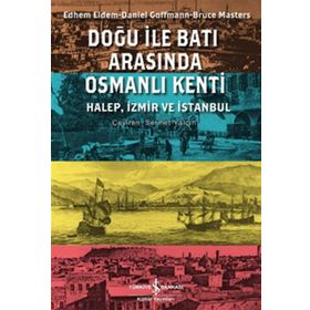 DOĞU ILE BATI ARASINDA OSMANLI KENTI HALEP, İZMİR VE İSTANBUL - BRUCE MASTERS;DANIEL GOFFMAN;EDHEM ELDEM