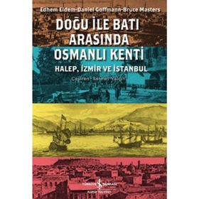 DOĞU ILE BATI ARASINDA OSMANLI KENTI HALEP, İZMİR VE İSTANBUL - BRUCE MASTERS;DANIEL GOFFMAN;EDHEM ELDEM
