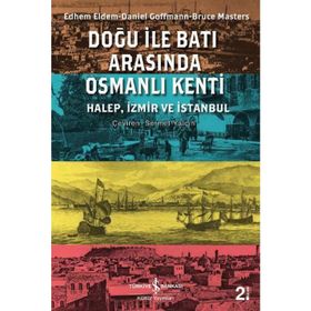 DOĞU ILE BATI ARASINDA OSMANLI KENTI HALEP, İZMİR VE İSTANBUL - BRUCE MASTERS;DANIEL GOFFMAN;EDHEM ELDEM