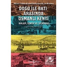 DOĞU ILE BATI ARASINDA OSMANLI KENTI HALEP, İZMİR VE İSTANBUL - BRUCE MASTERS;DANIEL GOFFMAN;EDHEM ELDEM