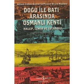 DOĞU ILE BATI ARASINDA OSMANLI KENTI HALEP, İZMİR VE İSTANBUL - BRUCE MASTERS;DANIEL GOFFMAN;EDHEM ELDEM