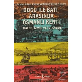 DOĞU ILE BATI ARASINDA OSMANLI KENTI HALEP, İZMİR VE İSTANBUL - BRUCE MASTERS;DANIEL GOFFMAN;EDHEM ELDEM
