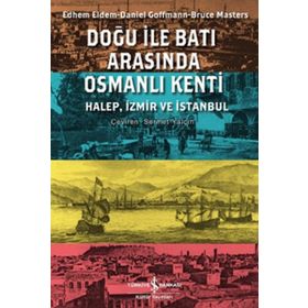 DOĞU ILE BATI ARASINDA OSMANLI KENTI HALEP, İZMİR VE İSTANBUL - BRUCE MASTERS;DANIEL GOFFMAN;EDHEM ELDEM