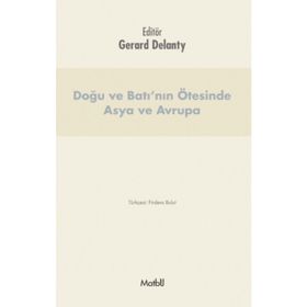 Doğu ve Batı’nın Ötesinde Asya ve Avrupa - Gerard Delanty