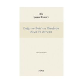 Doğu ve Batı’nın Ötesinde Asya ve Avrupa - Gerard Delanty